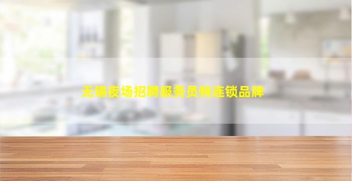 无锡夜场招聘服务员特连锁品牌